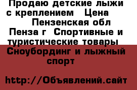 Продаю детские лыжи с креплением › Цена ­ 1 500 - Пензенская обл., Пенза г. Спортивные и туристические товары » Сноубординг и лыжный спорт   